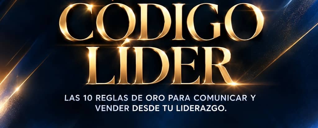 CÓDIGO LÍDER: Las 10 reglas de oro para comunicar y vender desde tu liderazgo